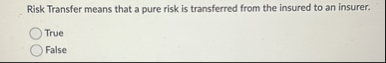 Risk Transfer means that a pure risk is