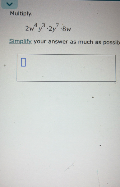 Multiply. 2 w 4 y 3 * 2 y 7 * 8 w Simplify your
