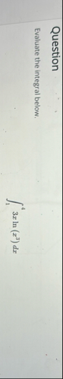 Question Evaluate the integral below. 1 4 3 x l n