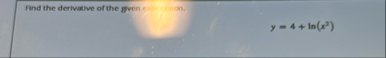 Find the derivative of the grven c . y = 4 l n (