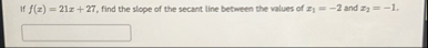 If f ( x ) = 2 1 x 2 7 , find the slope of the