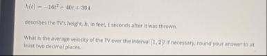 h ( t ) = - 1 6 t 2 + 4 0 t + 3 9 4 describes the