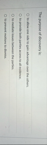 The purpose of discovery is: to allow one side to