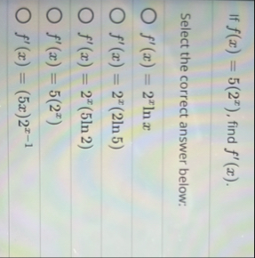 If f ( x ) = 5 ( 2 x ) , find f ' ( x ) . Select