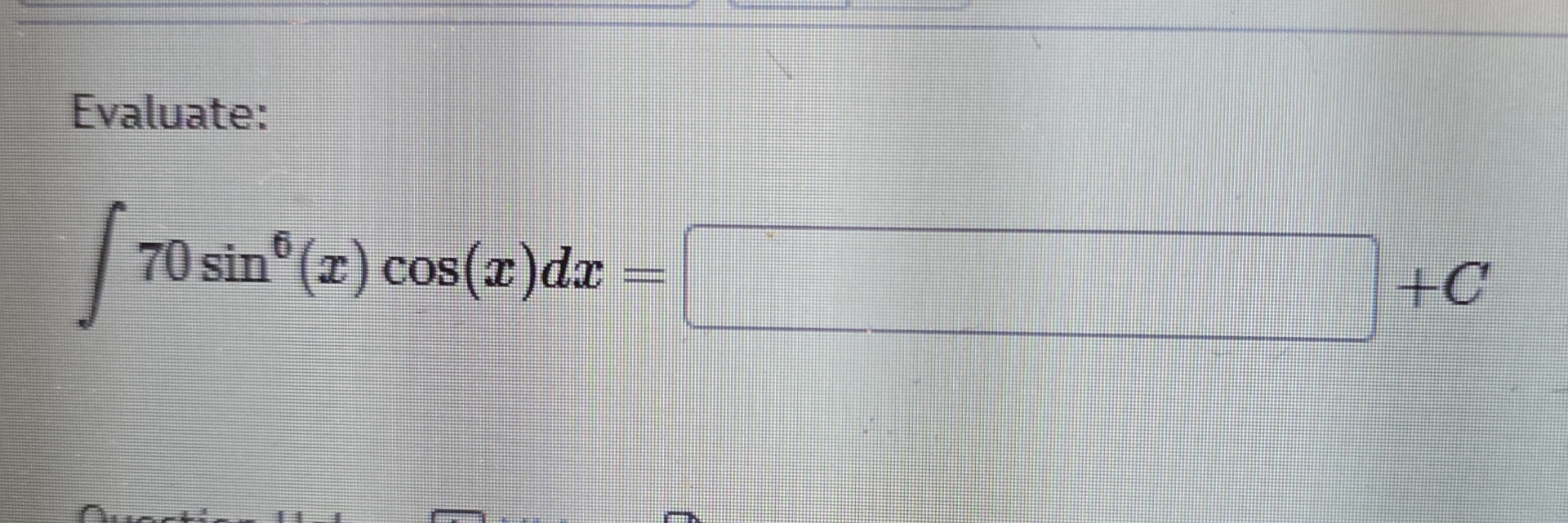 Evaluate: 7 0 s i n 6 ( x ) c o s ( x ) d x = + C