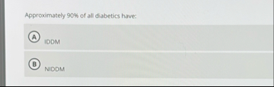 Approximately 9 0 % of all diabetics have: IDDM
