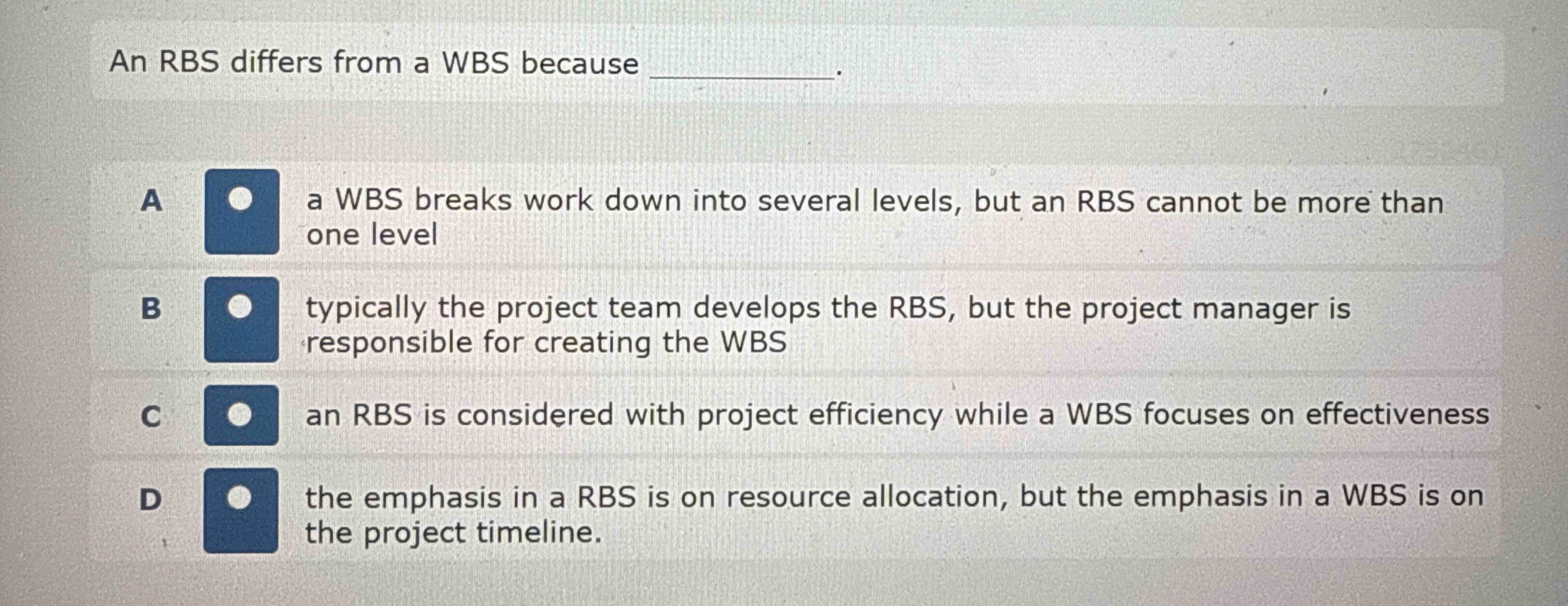 An RBS differs from a WBS because . A a WBS