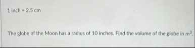 1 inch = 2 . 5 c m The globe of the Moon has a
