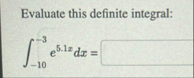 Evaluate this definite integral: - 1 0 - 3 e 5 .