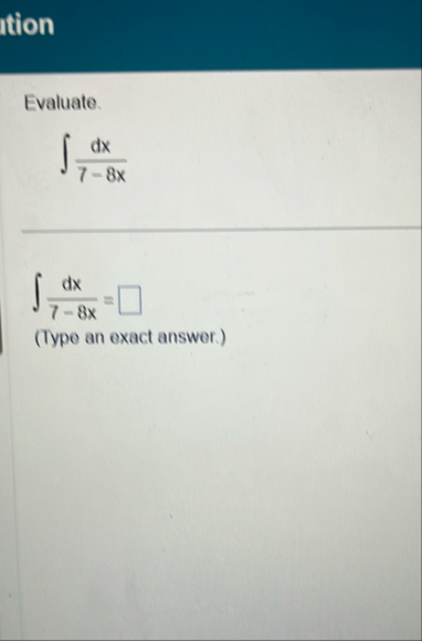 Evaluate. d x 7 - 8 x d x 7 - 8 x = ( Type an