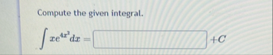 Compute the given integral. x e 4 x 2 d x = + C