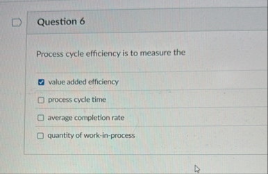 Question 6 Process cycle efficiency is to measure