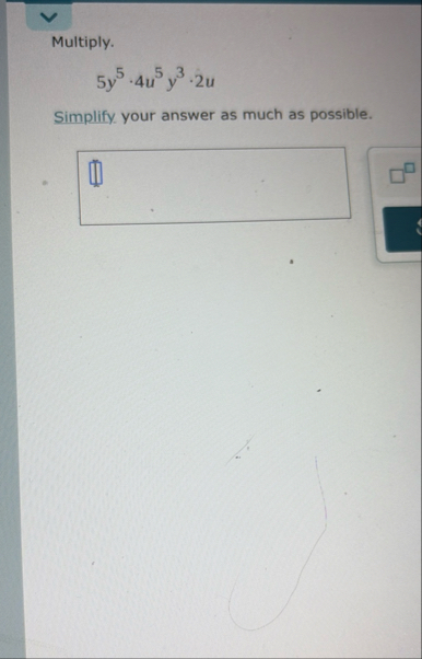 Multiply. 5 y 5 * 4 u 5 y 3 * 2 u Simplify your
