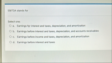 EBITDA stands for Select one: a . Earnings for