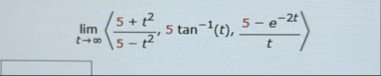 lim t ( : 5 t 2 5 - t 2 , 5 t a n - 1 ( t ) , 5 -