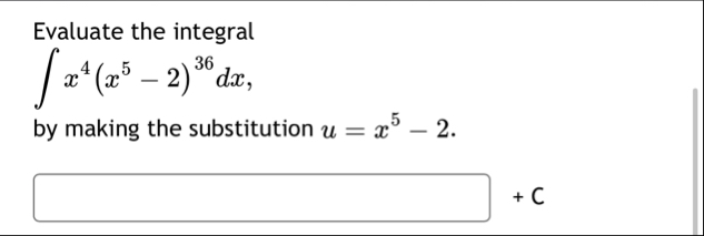 Evaluate the integral x 4 ( x 5 - 2 ) 3 6 d x by