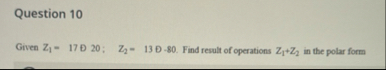 Question 1 0 Given Z 1 = 1 7 D 2 0 ; Z 2 = 1 3 D