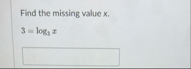Find the missing value x . 3 = l o g 3 x