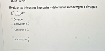 QUESTION 1 Evaluar las integrales impropias y