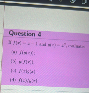 Question 4 If f ( x ) = x - 1 and g ( x ) = x 2 ,