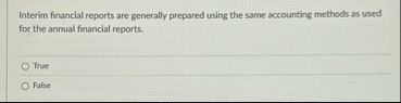 Interim financial reports are generally prepared