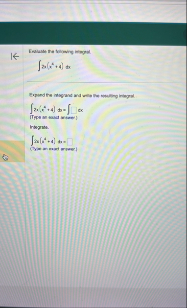 Evaluate the following integral. 2 x ( x 4 4 ) d