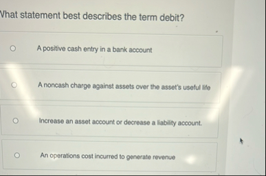 Vhat statement best describes the term debit? A