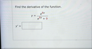 Find the derivative of the function. y = e 8 x e