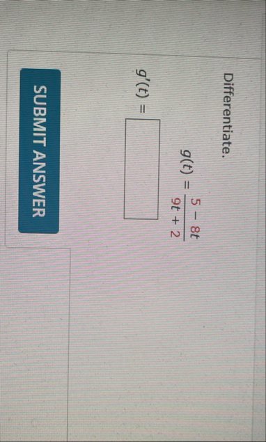 Differentiate. g ( t ) = 5 - 8 t 9 t 2 g ' ( t ) =