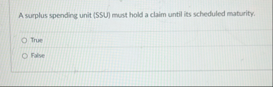 A surplus spending unit ( SSU ) must hold a claim