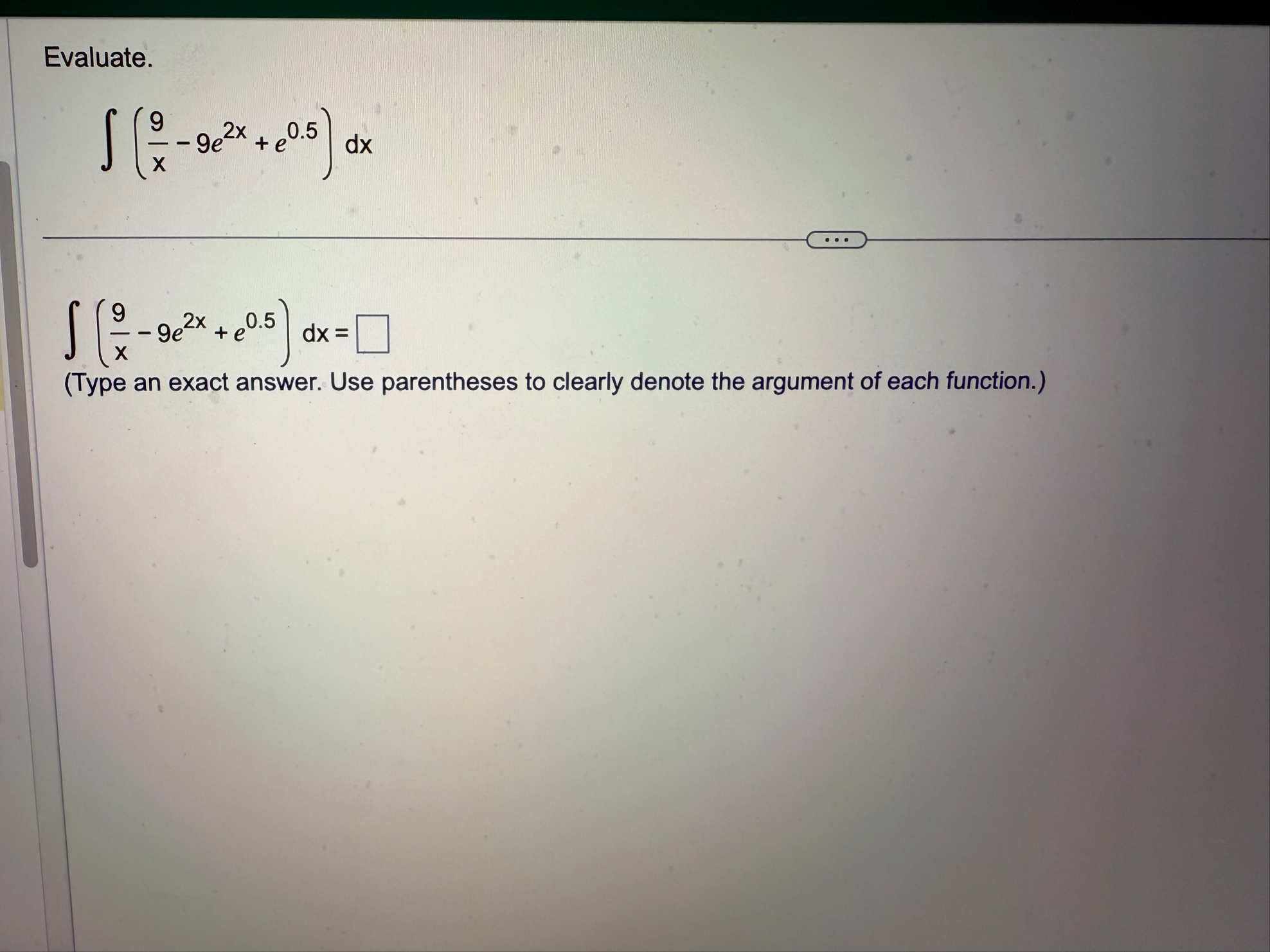 Evaluate. ( 9 x - 9 e 2 x e 0 . 5 ) d x ( 9 x - 9