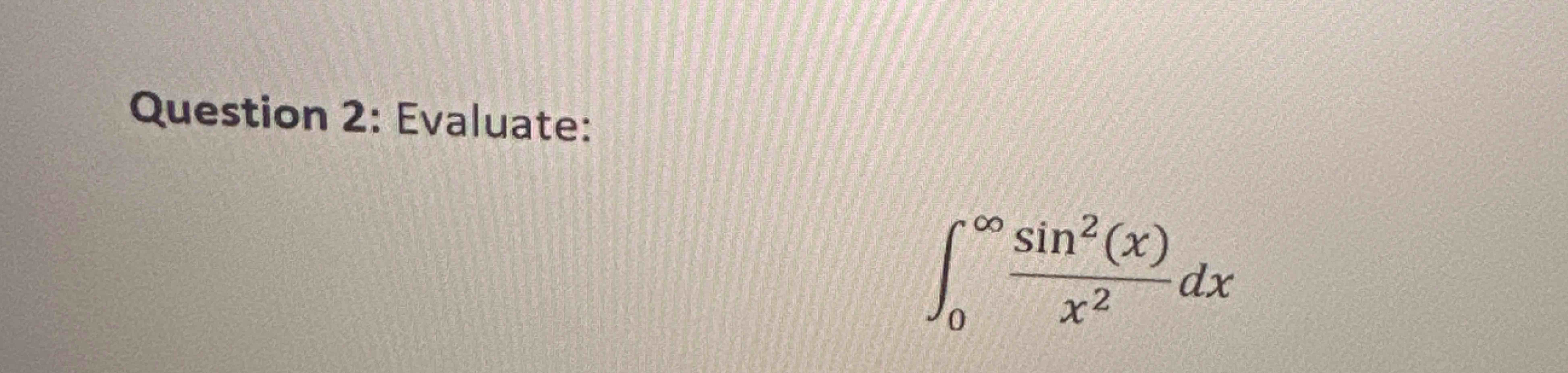 Question 2 : Evaluate: 0 s i n 2 ( x ) x 2 d x