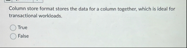 Column store format stores the data for a column