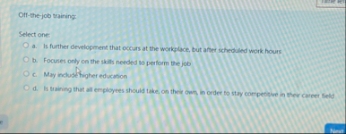 Off - the - job training: Select one: a . Is