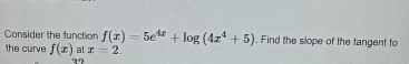 Consider the function f ( x ) = 5 e 4 x + l o g (
