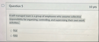 Question 5 1 0 pts A self - managed team is a