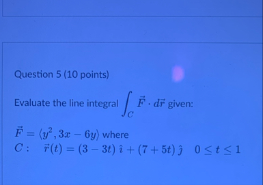 Question 5 ( 1 0 points ) Evaluate the line