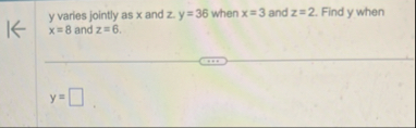 y varies jointly as x and z . y = 3 6 when x = 3