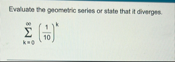 Evaluate the geometric series or state that it