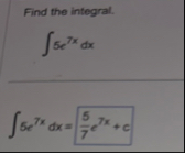 Find the integral. 5 e 7 x d x 5 e 7 x d x = 5 7