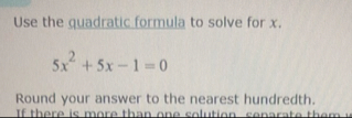 Use the guadratic formula to solve for x . 5 x 2