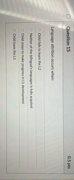 Question 1 5 0 . 5 pts Language attrition occurs