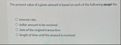 The present value of a given amount is based on