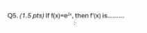 Q 5 . ( 1 . 5 p t s ) I f f ( x ) = e 2 x , then