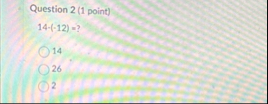 Question 2 ( 1 point ) 1 4 - ( - 1 2 ) = 1 4 2 6 2