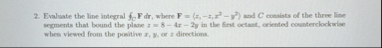 Evaluate the line integral f C F dr , where F = (