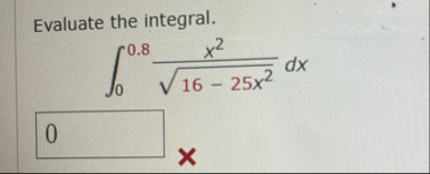 Evaluate the integral. 0 0 . 8 x 2 1 6 - 2 5 x 2
