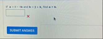 If a = 1 - 4 k and b = j + k , find a b .