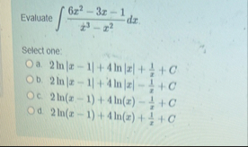 Evaluate 6 x 2 - 3 x - 1 x 3 - x 2 d x Select