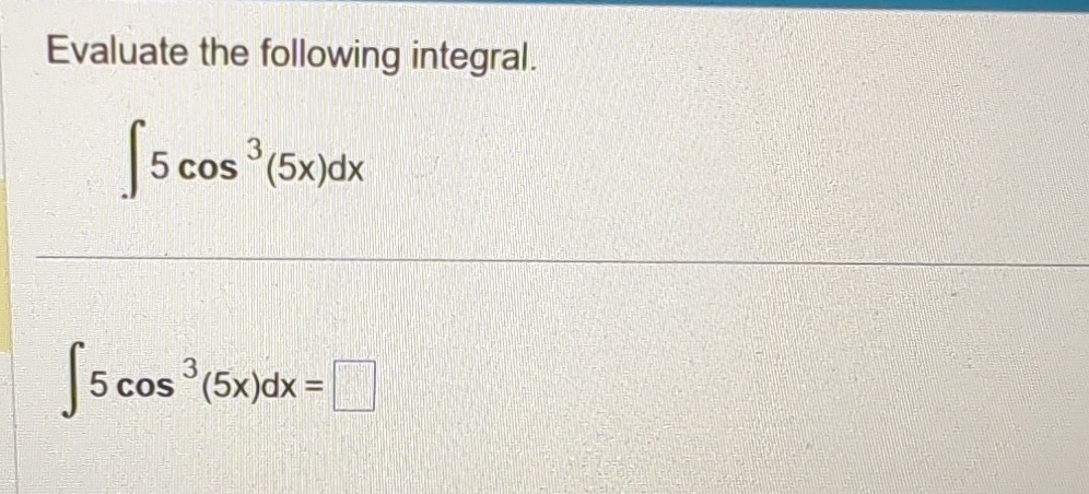 Evaluate the following integral. 5 c o s 3 ( 5 x
